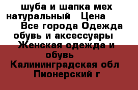 шуба и шапка мех натуральный › Цена ­ 7 000 - Все города Одежда, обувь и аксессуары » Женская одежда и обувь   . Калининградская обл.,Пионерский г.